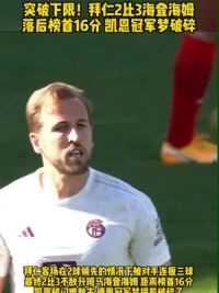 突破下限！#拜仁2比3海登海姆 遭升班马连扳三球逆转 #凯恩 破门难救主 德甲冠军梦提前破碎